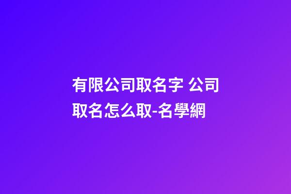 有限公司取名字 公司取名怎么取-名學網